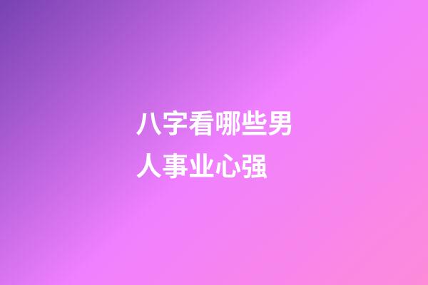 八字看哪些男人事业心强