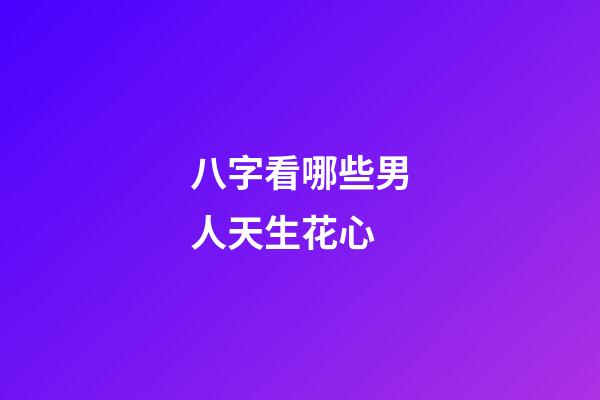 八字看哪些男人天生花心
