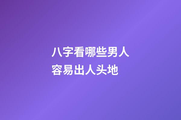 八字看哪些男人容易出人头地