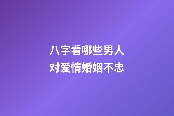 八字看哪些男人对爱情婚姻不忠