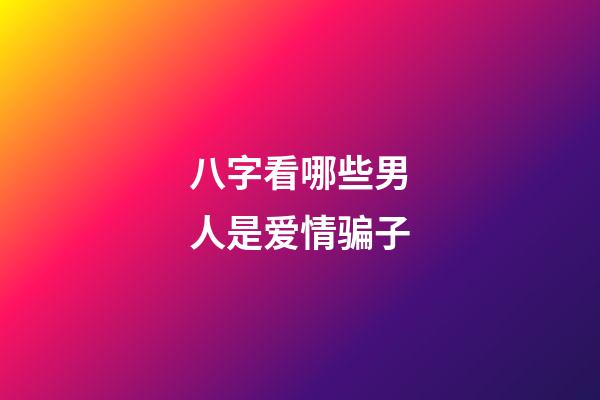 八字看哪些男人是爱情骗子