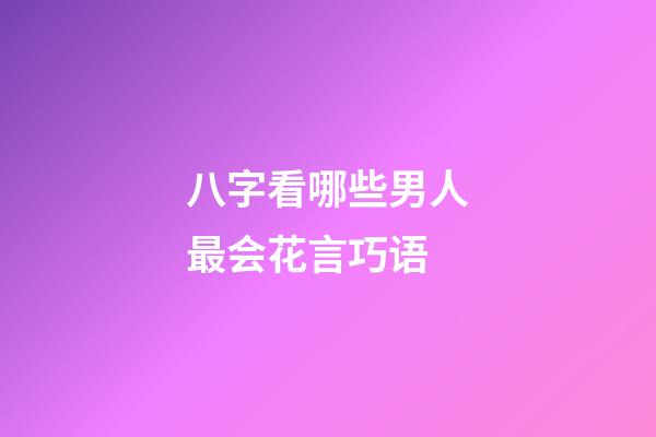 八字看哪些男人最会花言巧语