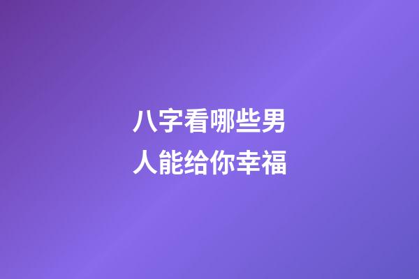 八字看哪些男人能给你幸福