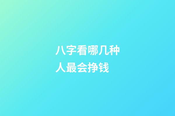 八字看哪几种人最会挣钱