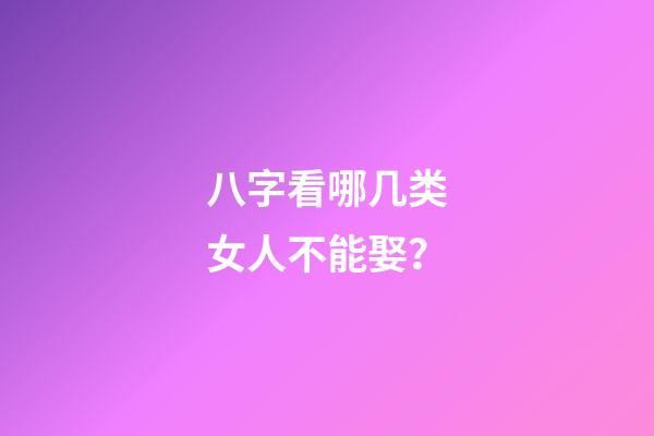 八字看哪几类女人不能娶？