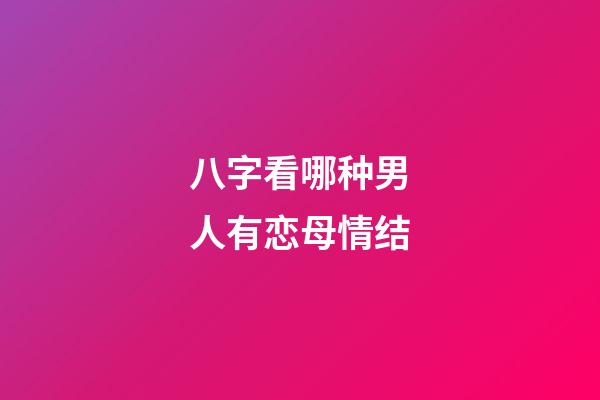八字看哪种男人有恋母情结
