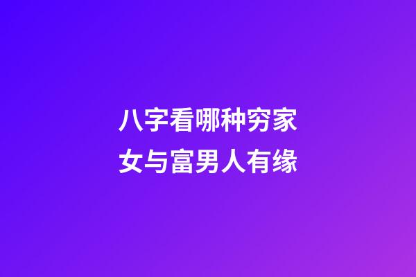 八字看哪种穷家女与富男人有缘