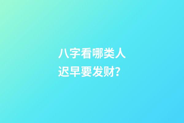 八字看哪类人迟早要发财？