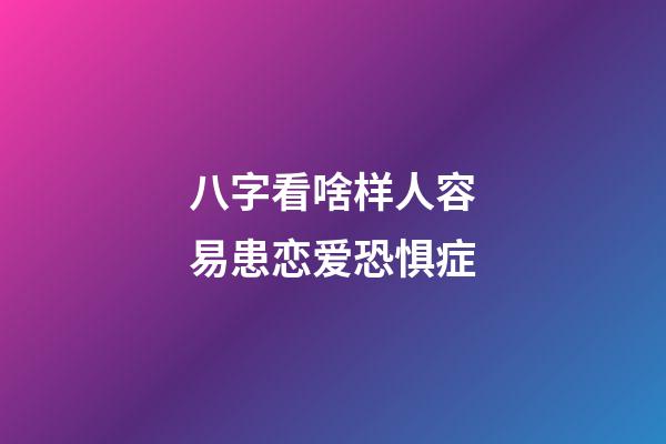 八字看啥样人容易患恋爱恐惧症