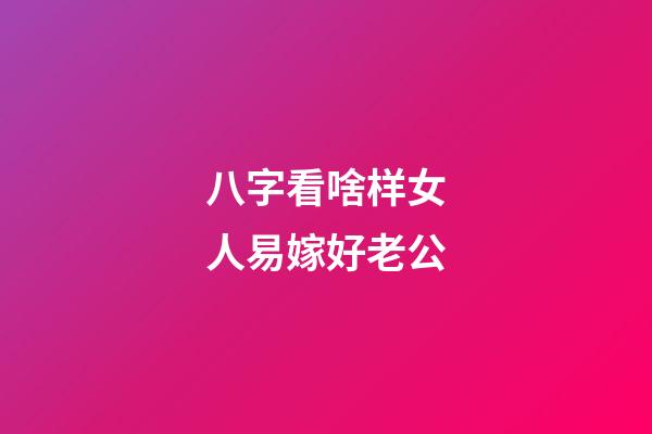 八字看啥样女人易嫁好老公