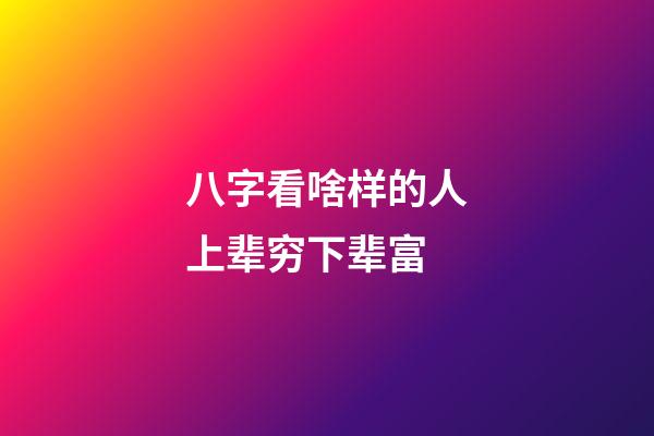 八字看啥样的人上辈穷下辈富