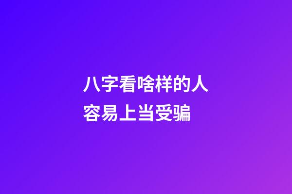 八字看啥样的人容易上当受骗