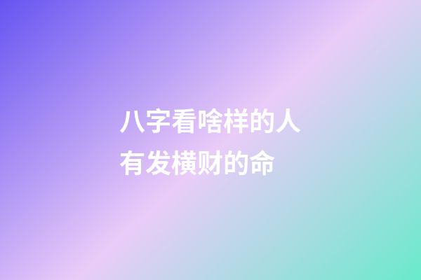 八字看啥样的人有发横财的命