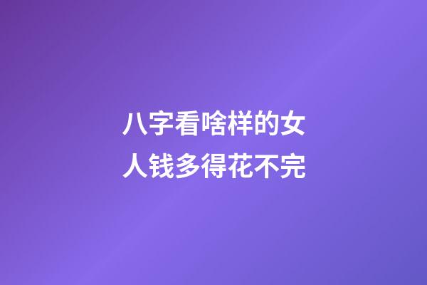 八字看啥样的女人钱多得花不完