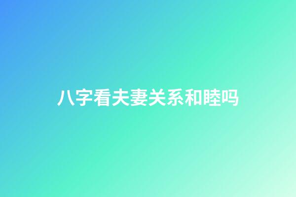 八字看夫妻关系和睦吗