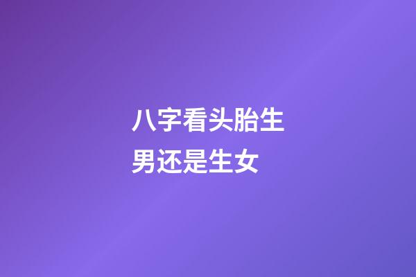 八字看头胎生男还是生女
