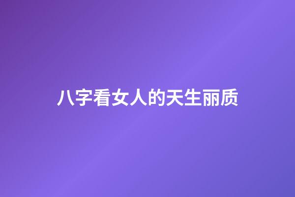 八字看女人的天生丽质