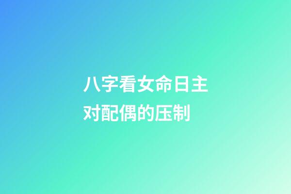 八字看女命日主对配偶的压制
