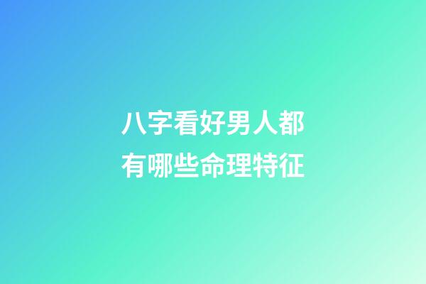 八字看好男人都有哪些命理特征