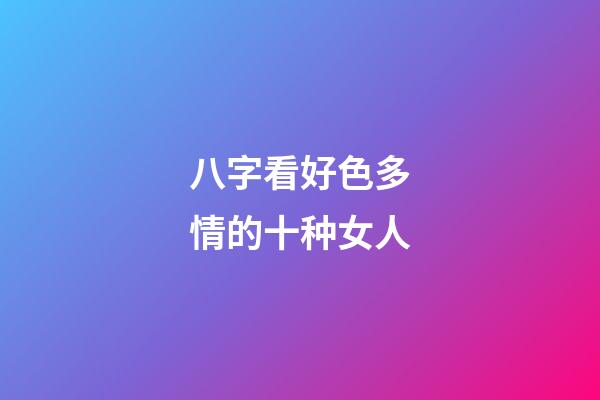 八字看好色多情的十种女人