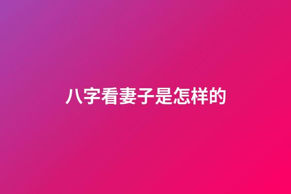 八字看妻子是怎样的