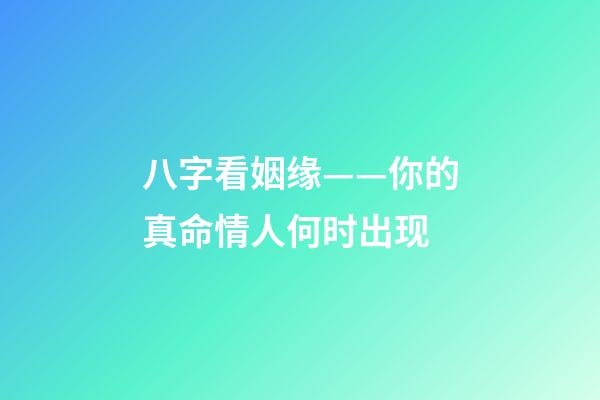 八字看姻缘——你的真命情人何时出现