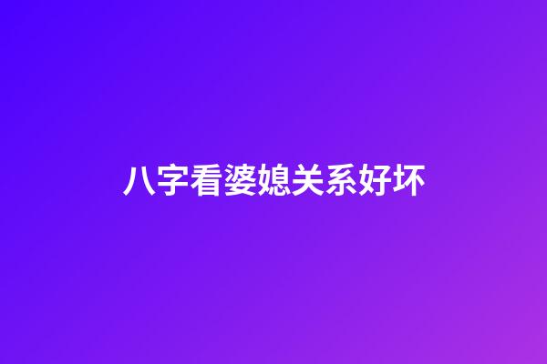 八字看婆媳关系好坏