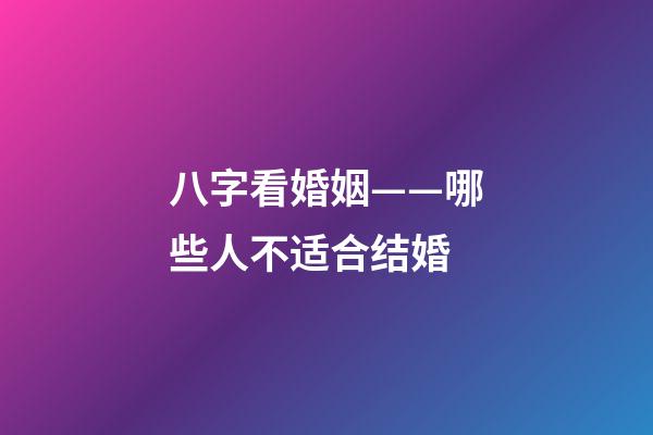八字看婚姻——哪些人不适合结婚