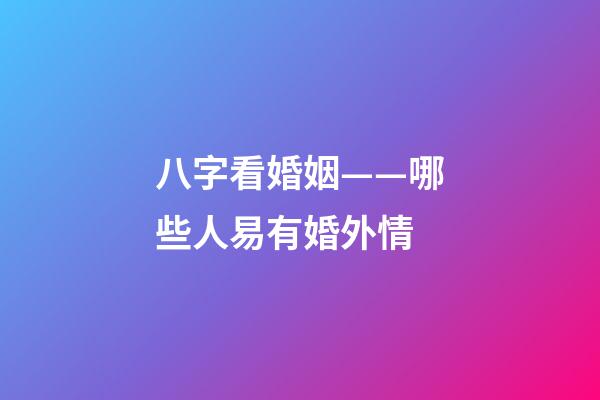八字看婚姻——哪些人易有婚外情