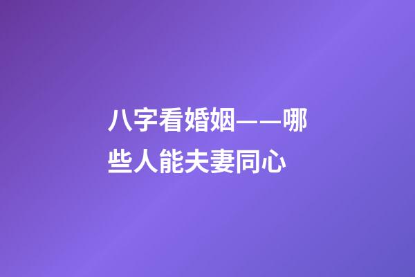 八字看婚姻——哪些人能夫妻同心