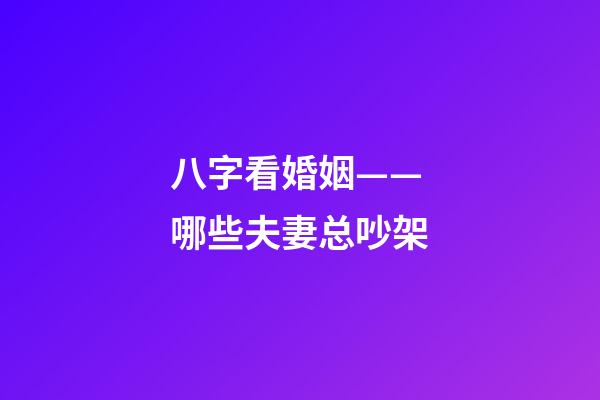 八字看婚姻——哪些夫妻总吵架