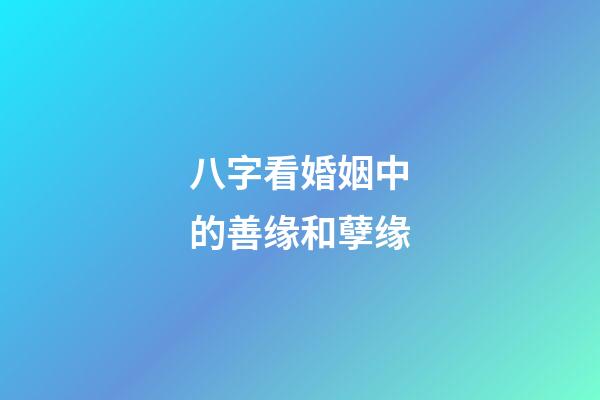 八字看婚姻中的善缘和孽缘