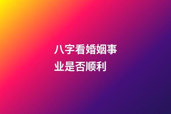八字看婚姻事业是否顺利