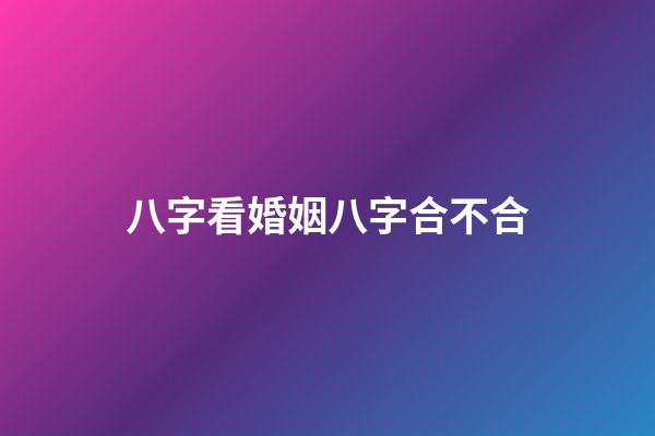 八字看婚姻八字合不合