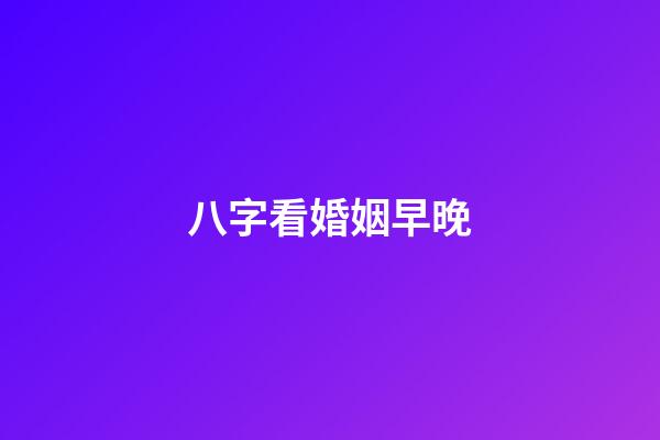 八字看婚姻早晚