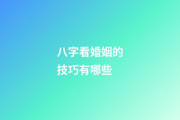 八字看婚姻的技巧有哪些?