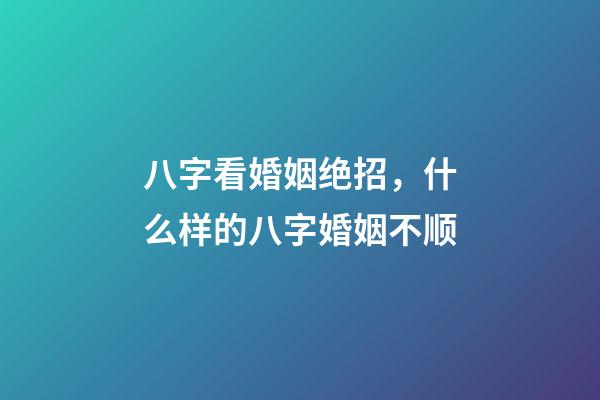 八字看婚姻绝招，什么样的八字婚姻不顺