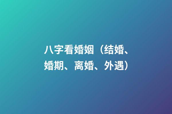 八字看婚姻（结婚、婚期、离婚、外遇）