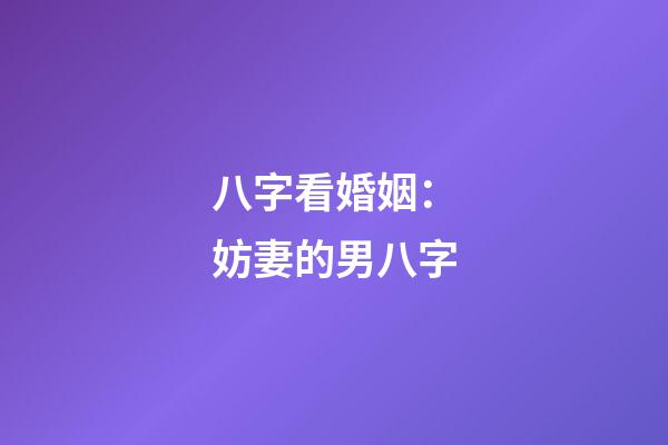 八字看婚姻：妨妻的男八字
