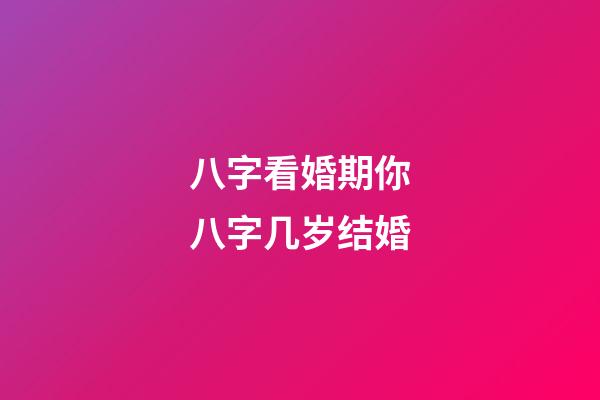 八字看婚期你八字几岁结婚