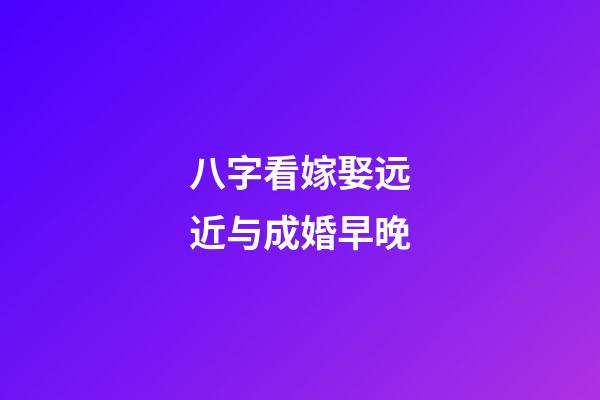 八字看嫁娶远近与成婚早晚