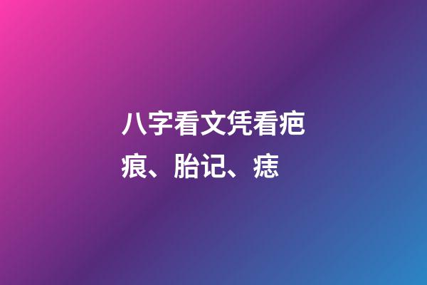 八字看文凭/看疤痕、胎记、痣