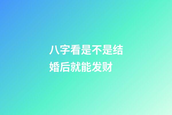 八字看是不是结婚后就能发财