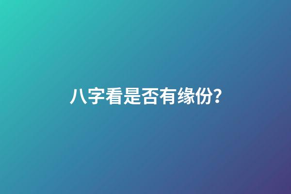 八字看是否有缘份？