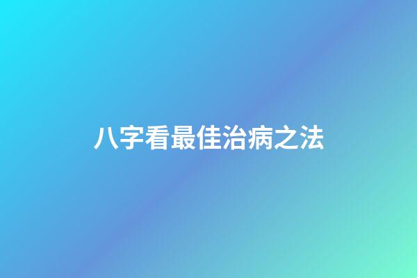 八字看最佳治病之法