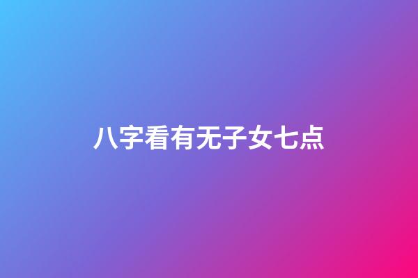 八字看有无子女七点