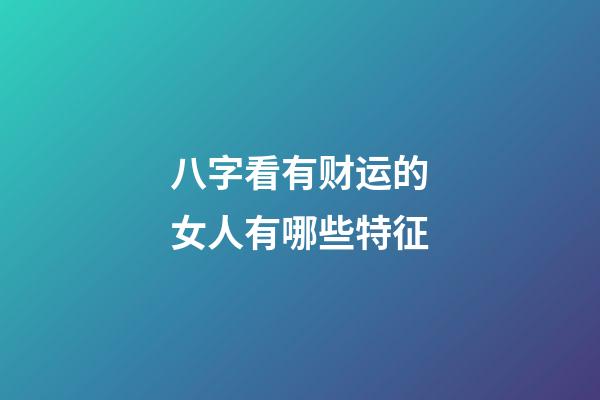 八字看有财运的女人有哪些特征