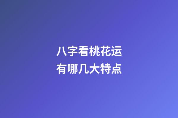 八字看桃花运有哪几大特点