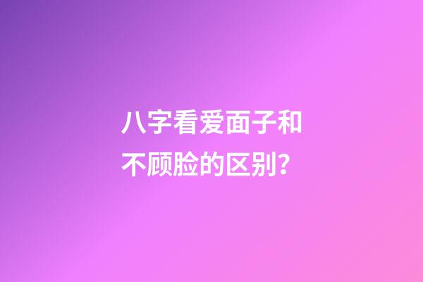 八字看爱面子和不顾脸的区别？