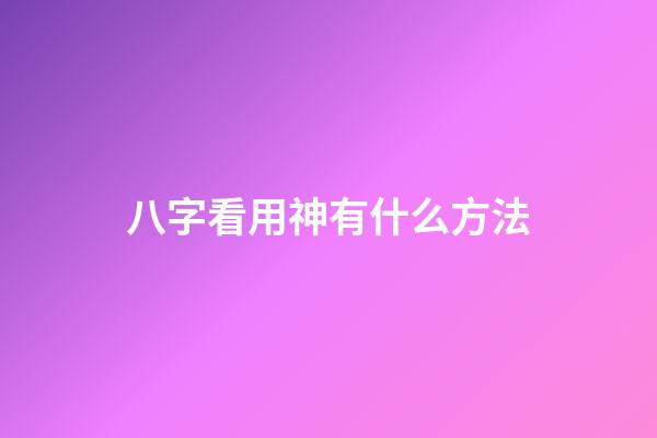 八字看用神有什么方法
